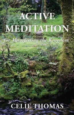 Active Meditation for Manifesting the Kingdom by Thomas, Celie
