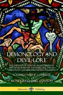 Demonology and Devil-lore: Descriptions of Demonic Beasts, Serpents and Devils in Myths and Folklore, and in Christianity, Judaism and Eastern Religio by Conway, Moncure Daniel