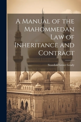 A Manual of the Mahommedan Law of Inheritance and Contract by Grady, Standish Grove