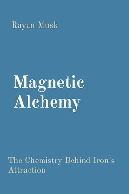 Magnetic Alchemy: The Chemistry Behind Iron's Attraction by Musk, Rayan