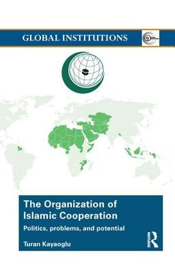 The Organization of Islamic Cooperation: Politics, Problems, and Potential by Kayaoglu, Turan