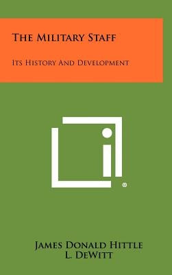 The Military Staff: Its History And Development by Hittle, James Donald