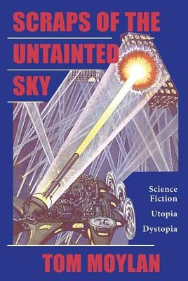 Scraps Of The Untainted Sky: Science Fiction, Utopia, Dystopia by Moylan, Thomas