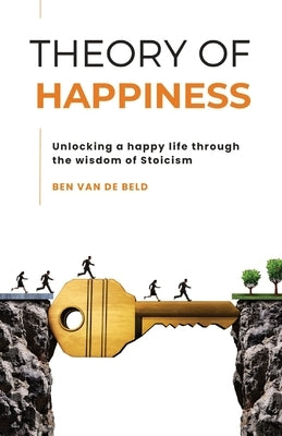 Theory of Happiness: Unlocking a happy life through the wisdom of Stoicism by Van de Beld, Ben