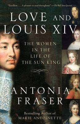 Love and Louis XIV: The Women in the Life of the Sun King by Fraser, Antonia