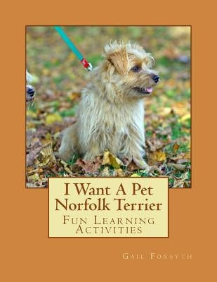 I Want A Pet Norfolk Terrier: Fun Learning Activities by Forsyth, Gail
