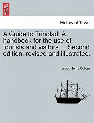 A Guide to Trinidad. a Handbook for the Use of Tourists and Visitors ... Second Edition, Revised and Illustrated. by Collens, James Henry