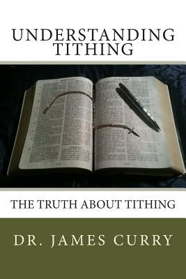 Understanding Tithing: The Truth About Tithing by Curry, James a.