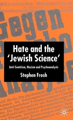 Hate and the 'Jewish Science': Anti-Semitism, Nazism and Psychoanalysis by Frosh, S.