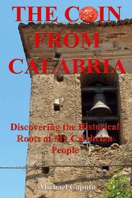 The Coin From Calabria: Discovering the Historical Roots of My Calabrian People by Caputo, Michael