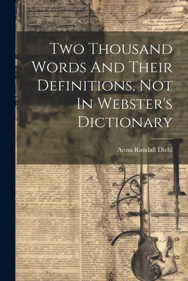 Two Thousand Words And Their Definitions, Not In Webster's Dictionary by Diehl, Anna Randall