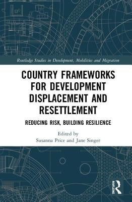 Country Frameworks for Development Displacement and Resettlement: Reducing Risk, Building Resilience by Price, Susanna
