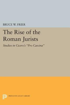 The Rise of the Roman Jurists: Studies in Cicero's Pro Caecina by Frier, Bruce W.
