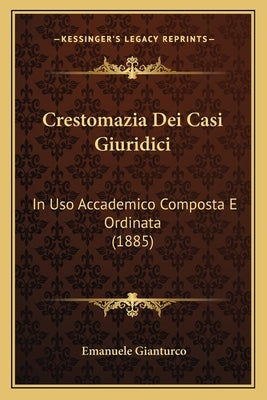 Crestomazia Dei Casi Giuridici: In Uso Accademico Composta E Ordinata (1885) by Gianturco, Emanuele