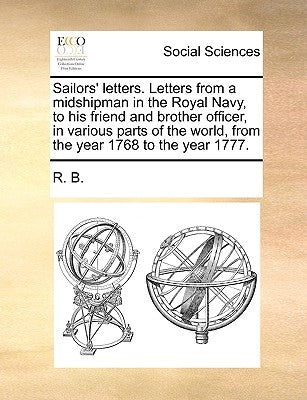 Sailors' letters. Letters from a midshipman in the Royal Navy, to his friend and brother officer, in various parts of the world, from the year 1768 to by R B