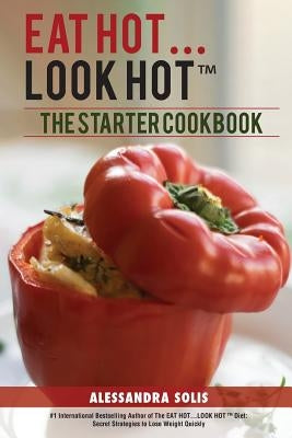 Eat Hot...Look Hot(r)️: The Starter Cookbook. A Beginner's Guide with 60 Delicious Recipes, Shopping Guides and Tips to Lose Weight Easily, Th by Solis, Alessandra