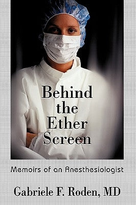 Behind the Ether Screen: Memoirs of an Anesthesiologist by Gabriele F. Roden MD