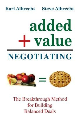 Added Value Negotiating: The Breakthrough Method for Building Better Deals by Albrecht, Steve