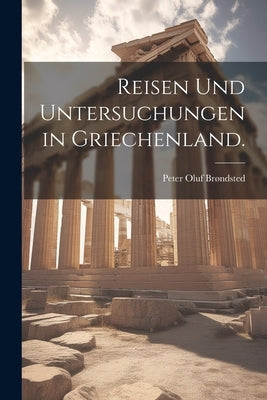 Reisen und Untersuchungen in Griechenland. by BrÃ¸ndsted, Peter Oluf