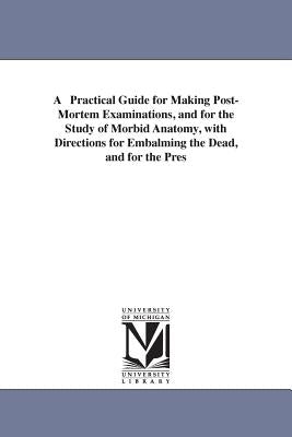 A Practical Guide for Making Post-Mortem Examinations, and for the Study of Morbid Anatomy, with Directions for Embalming the Dead, and for the Pres by Thomas, Amos Russell