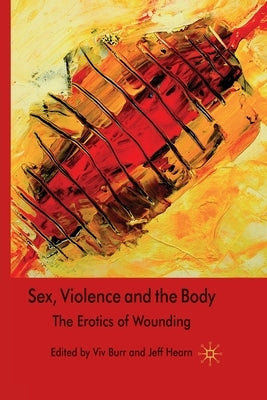 Sex, Violence and the Body: The Erotics of Wounding by Burr, V.