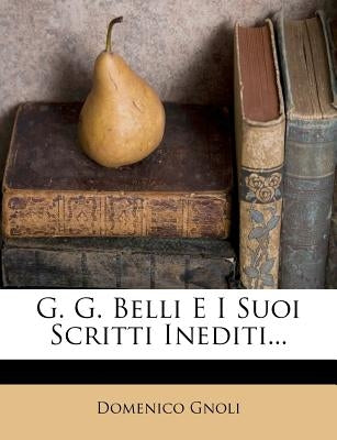 G. G. Belli E I Suoi Scritti Inediti... by Gnoli, Domenico