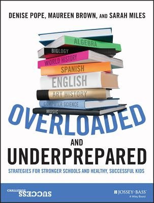 Overloaded and Underprepared: Strategies for Stronger Schools and Healthy, Successful Kids by Pope, Denise