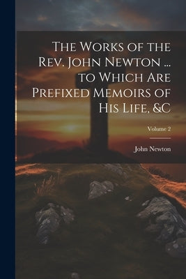 The Works of the Rev. John Newton ... to Which Are Prefixed Memoirs of His Life, &c; Volume 2 by Newton, John