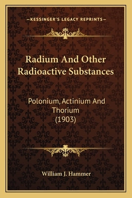 Radium And Other Radioactive Substances: Polonium, Actinium And Thorium (1903) by Hammer, William J.