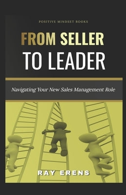 From Seller to Leader: Navigating Your New Sales Management Role by Erens, Ray
