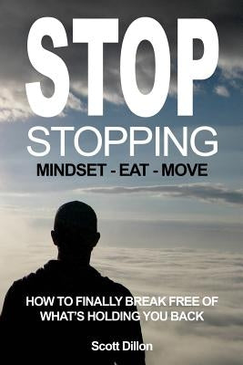 Stop Stopping: How To Finally Break Free Of What's Holding You Back by Dillon, Scott