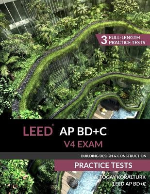 LEED AP BD+C V4 Exam Practice Tests (Building Design & Construction) by Koralturk, A. Togay