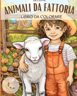 Animali della fattoria Libro da colorare: Gi? in fattoria: Un viaggio colorato con 50 deliziosi animali e altro ancora by Blythe, Joe O.