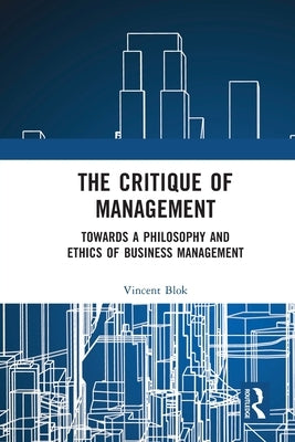 The Critique of Management: Towards a Philosophy and Ethics of Business Management by Blok, Vincent