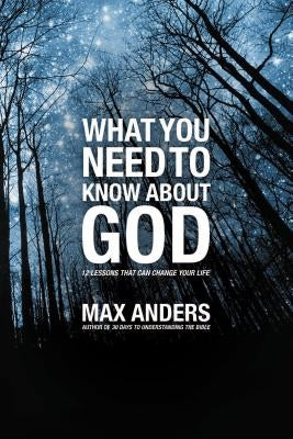 The What You Need to Know about God: 12 Lessons That Can Change Your Life by Anders, Max