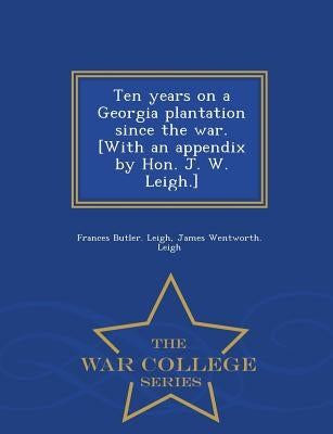 Ten Years on a Georgia Plantation Since the War. [With an Appendix by Hon. J. W. Leigh.] - War College Series by Leigh, Frances Butler