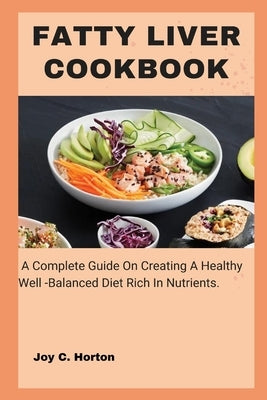 Fatty Liver Cookbook: A Complete Guide On Creating A Healthy Well -Balanced Diet Rich In Nutrients. by Horton, Joy C.