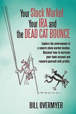 Your Stock Market Your IRA and THE DEAD CAT BOUNCE: Explore the environment of a severe stock market decline. Discover how to increase your bank accou by Overmyer, Bill