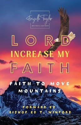 LORD Increase My FAITH: Faith to Move Mountains by Taylor, Frizella