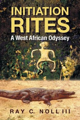 Initiation Rites: A West African Odyssey by Noll, Ray C., III