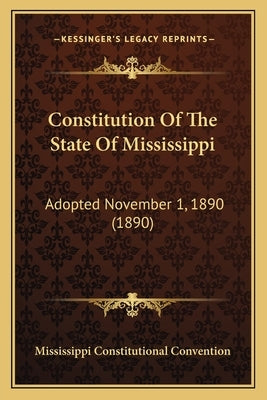 Constitution Of The State Of Mississippi: Adopted November 1, 1890 (1890) by Mississippi Constitutional Convention