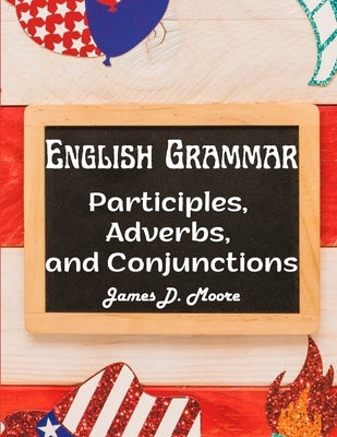 English Grammar: Participles, Adverbs, and Conjunctions by James D Moore