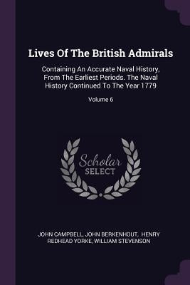 Lives Of The British Admirals: Containing An Accurate Naval History, From The Earliest Periods. The Naval History Continued To The Year 1779; Volume by Campbell, John