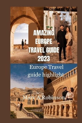 Amazing Europe travel guide 2023: Europe Travel guide highlight by A. Robinson, Mary