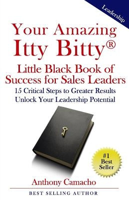 Your Amazing Itty Bitty Little Black Book of Success for Sales Leaders: 15 Critical Steps to Greater Results in Unlocking Your Leadership Potential by Camacho, Anthony