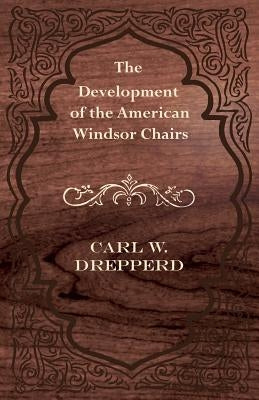 The Development of the American Windsor Chairs by Drepperd, Carl W.