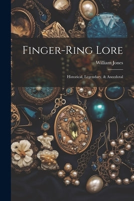 Finger-ring Lore: Historical, Legendary, & Anecdotal by (F S. a. )., William Jones