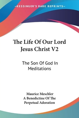 The Life Of Our Lord Jesus Christ V2: The Son Of God In Meditations by Meschler, Maurice