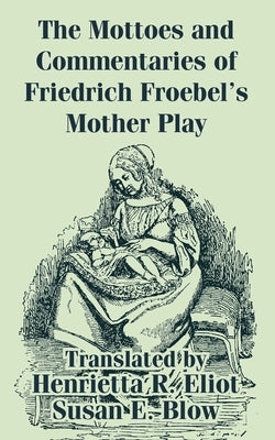 The Mottoes and Commentaries of Friedrich Froebel's Mother Play by Froebel, Friedrich
