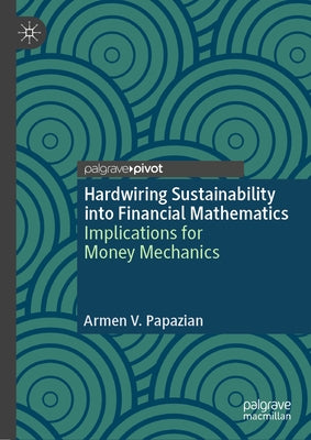 Hardwiring Sustainability Into Financial Mathematics: Implications for Money Mechanics by Papazian, Armen V.